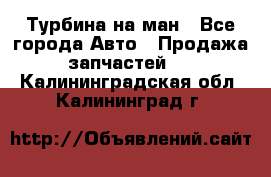 Турбина на ман - Все города Авто » Продажа запчастей   . Калининградская обл.,Калининград г.